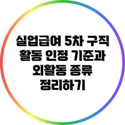실업급여 5차 구직 활동: 인정 기준과 외활동 종류 정리하기