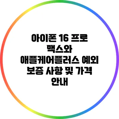아이폰 16 프로 맥스와 애플케어플러스: 예외 보증 사항 및 가격 안내