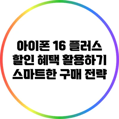 아이폰 16 플러스 할인 혜택 활용하기: 스마트한 구매 전략