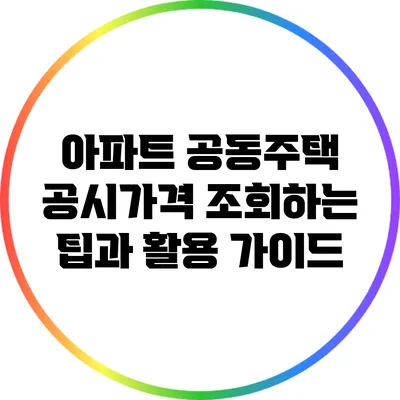 아파트 공동주택 공시가격 조회하는 팁과 활용 가이드