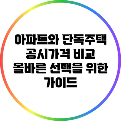 아파트와 단독주택 공시가격 비교: 올바른 선택을 위한 가이드