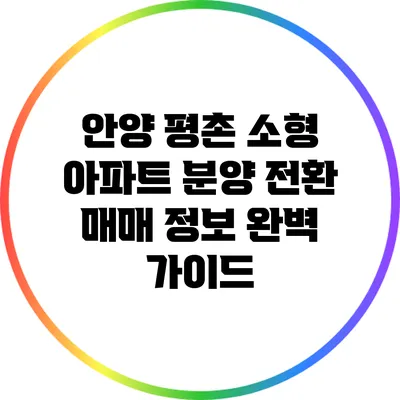 안양 평촌 소형 아파트 분양 전환 매매 정보 완벽 가이드