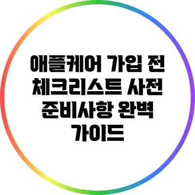 애플케어 가입 전 체크리스트: 사전 준비사항 완벽 가이드