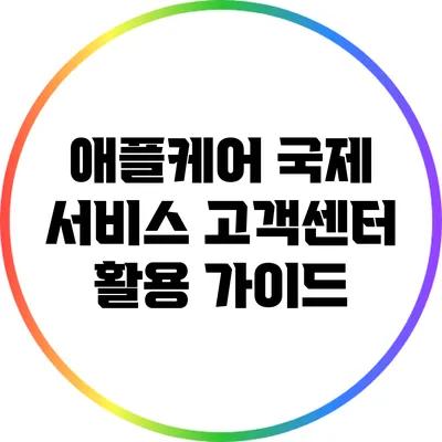 애플케어 국제 서비스: 고객센터 활용 가이드