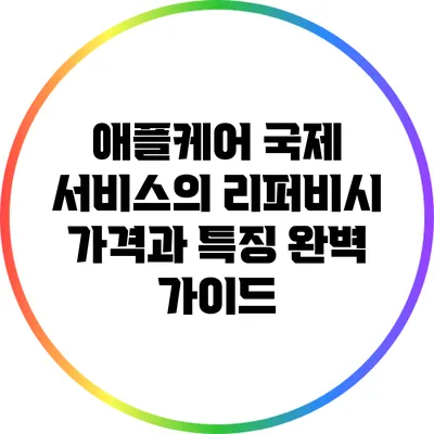 애플케어 국제 서비스의 리퍼비시 가격과 특징 완벽 가이드