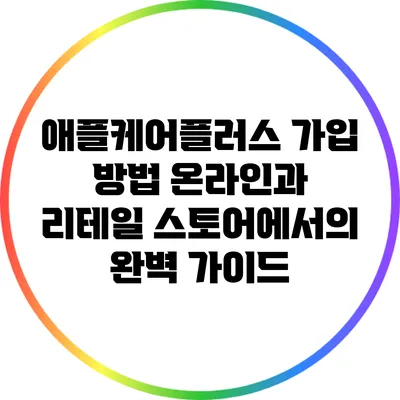 애플케어플러스 가입 방법: 온라인과 리테일 스토어에서의 완벽 가이드
