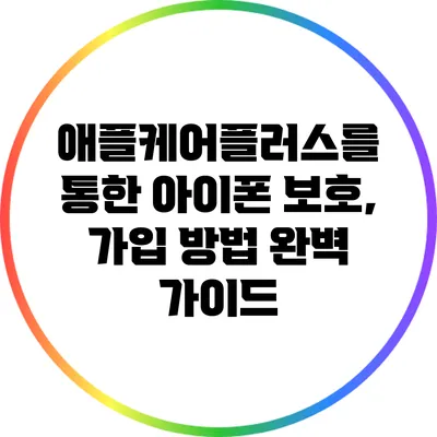 애플케어플러스를 통한 아이폰 보호, 가입 방법 완벽 가이드