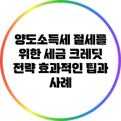 양도소득세 절세를 위한 세금 크레딧 전략: 효과적인 팁과 사례