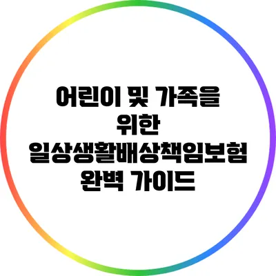어린이 및 가족을 위한 일상생활배상책임보험 완벽 가이드