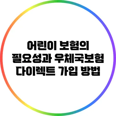 어린이 보험의 필요성과 우체국보험 다이렉트 가입 방법