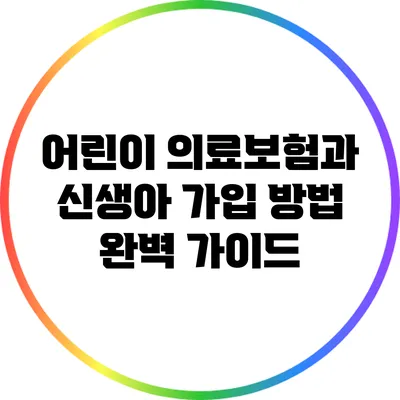 어린이 의료보험과 신생아 가입 방법 완벽 가이드