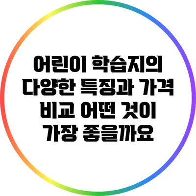 어린이 학습지의 다양한 특징과 가격 비교: 어떤 것이 가장 좋을까요?