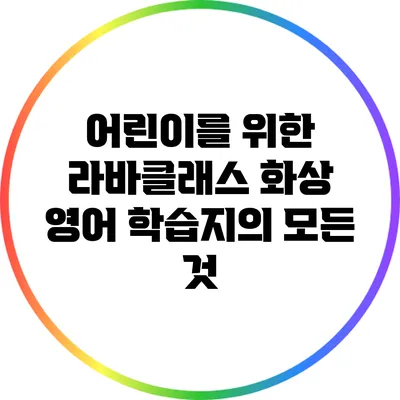 어린이를 위한 라바클래스 화상 영어 학습지의 모든 것