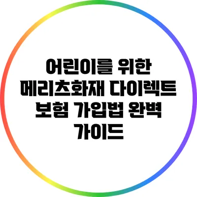 어린이를 위한 메리츠화재 다이렉트 보험 가입법 완벽 가이드