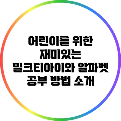 어린이를 위한 재미있는 밀크티아이와 알파벳 공부 방법 소개