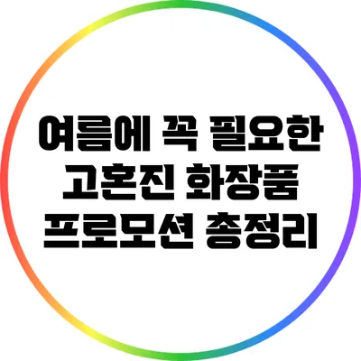 여름에 꼭 필요한 고혼진 화장품 프로모션 총정리