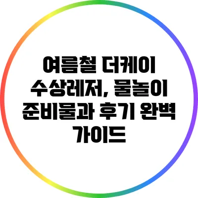 여름철 더케이 수상레저, 물놀이 준비물과 후기 완벽 가이드