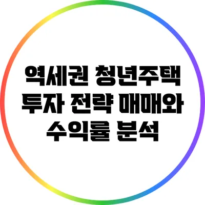 역세권 청년주택 투자 전략: 매매와 수익률 분석