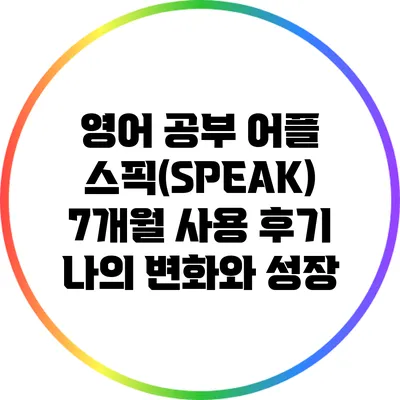 영어 공부 어플 스픽(SPEAK) 7개월 사용 후기: 나의 변화와 성장