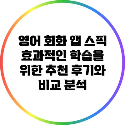 영어 회화 앱 스픽: 효과적인 학습을 위한 추천 후기와 비교 분석