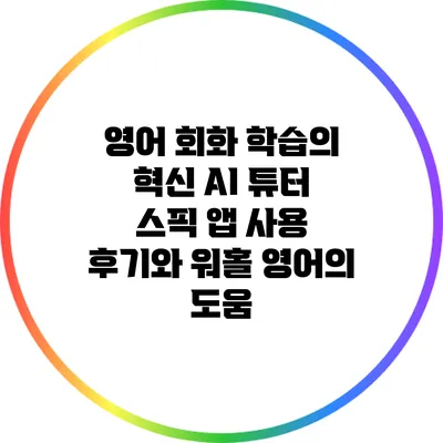 영어 회화 학습의 혁신: AI 튜터 스픽 앱 사용 후기와 워홀 영어의 도움
