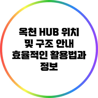 옥천 HUB 위치 및 구조 안내: 효율적인 활용법과 정보