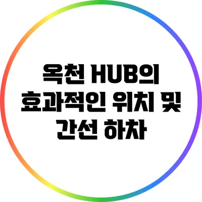 옥천 HUB의 효과적인 위치 및 간선 하차