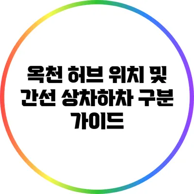 옥천 허브 위치 및 간선 상차하차 구분 가이드