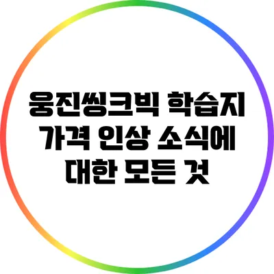 웅진씽크빅 학습지 가격 인상 소식에 대한 모든 것