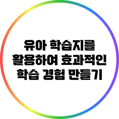 유아 학습지를 활용하여 효과적인 학습 경험 만들기