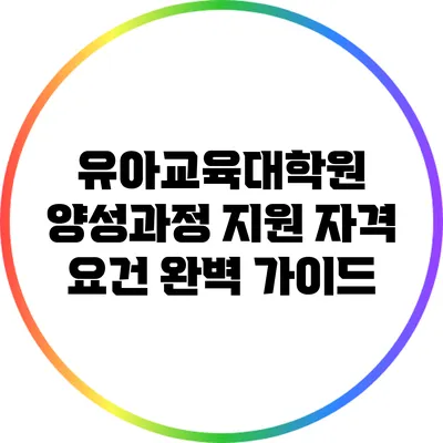 유아교육대학원 양성과정 지원 자격 요건 완벽 가이드