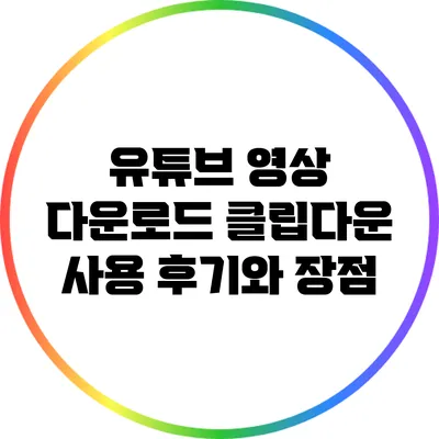 유튜브 영상 다운로드: 클립다운 사용 후기와 장점