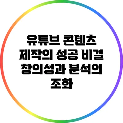 유튜브 콘텐츠 제작의 성공 비결: 창의성과 분석의 조화