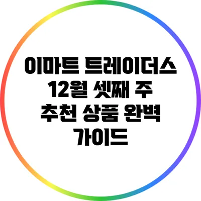 이마트 트레이더스 12월 셋째 주 추천 상품 완벽 가이드
