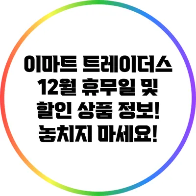 이마트 트레이더스 12월 휴무일 및 할인 상품 정보! 놓치지 마세요!