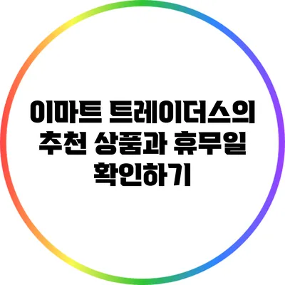이마트 트레이더스의 추천 상품과 휴무일 확인하기