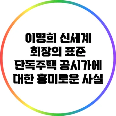 이명희 신세계 회장의 표준 단독주택 공시가에 대한 흥미로운 사실
