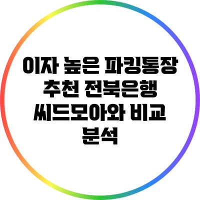 이자 높은 파킹통장 추천: 전북은행 씨드모아와 비교 분석