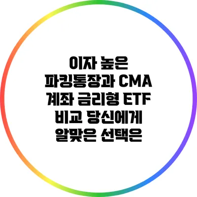 이자 높은 파킹통장과 CMA 계좌 금리형 ETF 비교: 당신에게 알맞은 선택은?