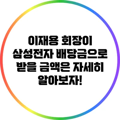 이재용 회장이 삼성전자 배당금으로 받을 금액은? 자세히 알아보자!