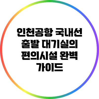 인천공항 국내선 출발 대기실의 편의시설 완벽 가이드