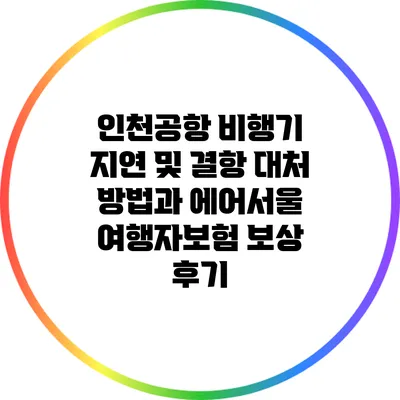 인천공항 비행기 지연 및 결항 대처 방법과 에어서울 여행자보험 보상 후기