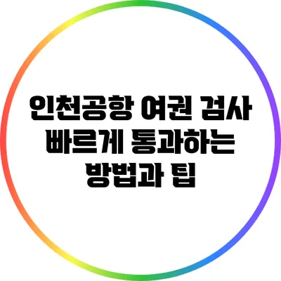 인천공항 여권 검사: 빠르게 통과하는 방법과 팁