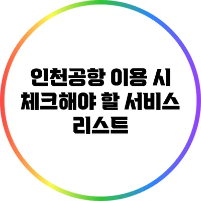 인천공항 이용 시 체크해야 할 서비스 리스트