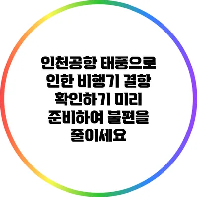 인천공항 태풍으로 인한 비행기 결항 확인하기: 미리 준비하여 불편을 줄이세요