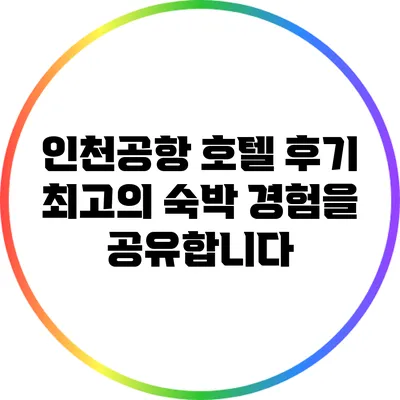 인천공항 호텔 후기: 최고의 숙박 경험을 공유합니다