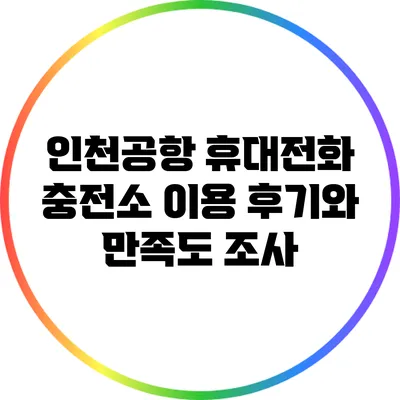 인천공항 휴대전화 충전소: 이용 후기와 만족도 조사