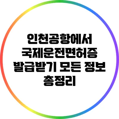 인천공항에서 국제운전면허증 발급받기: 모든 정보 총정리