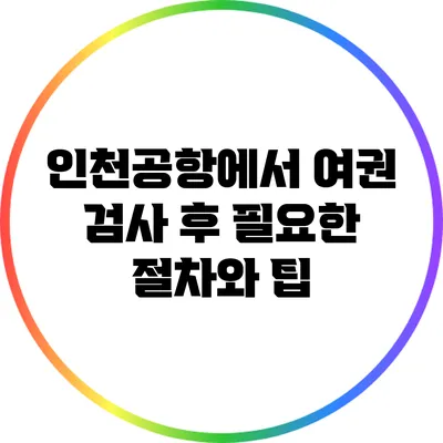 인천공항에서 여권 검사 후 필요한 절차와 팁