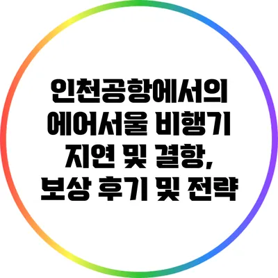 인천공항에서의 에어서울 비행기 지연 및 결항, 보상 후기 및 전략